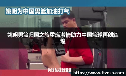姚明男篮归国之旅重燃激情助力中国篮球再创辉煌