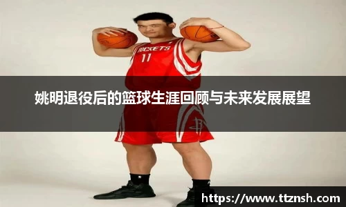 姚明退役后的篮球生涯回顾与未来发展展望