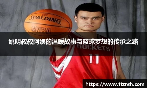 姚明叔叔阿姨的温暖故事与篮球梦想的传承之路