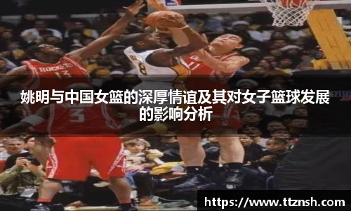 姚明与中国女篮的深厚情谊及其对女子篮球发展的影响分析