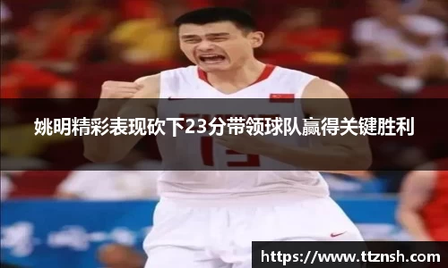 姚明精彩表现砍下23分带领球队赢得关键胜利