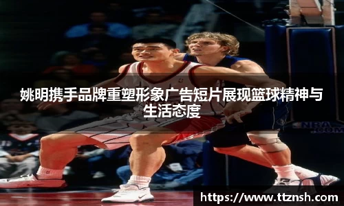 姚明携手品牌重塑形象广告短片展现篮球精神与生活态度