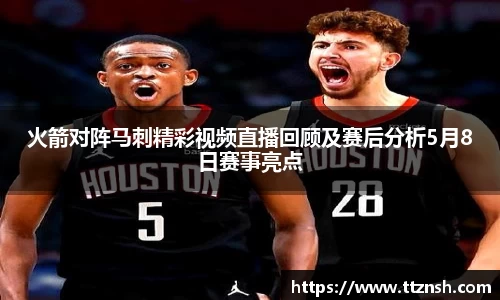 火箭对阵马刺精彩视频直播回顾及赛后分析5月8日赛事亮点