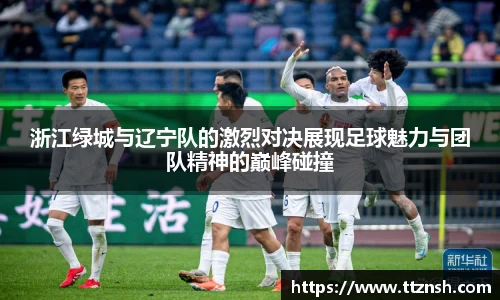 浙江绿城与辽宁队的激烈对决展现足球魅力与团队精神的巅峰碰撞