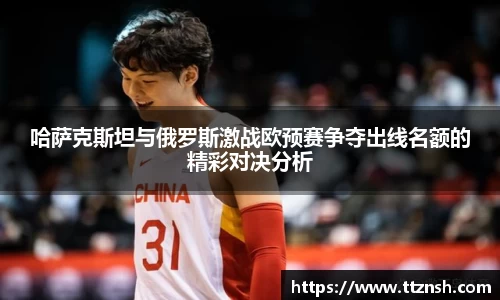 哈萨克斯坦与俄罗斯激战欧预赛争夺出线名额的精彩对决分析