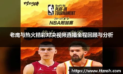 老鹰与热火精彩对决视频直播全程回顾与分析